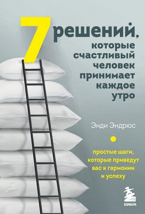 Эндрюс Э. 7 решений, которые счастливый человек принимает каждое утро. Простые шаги, которые приведут вас к гармонии и успеху