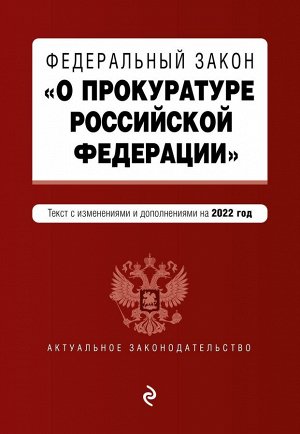 Федеральный закон "О прокуратуре Российской Федерации". Текст с изм. и доп. на 2022 г.