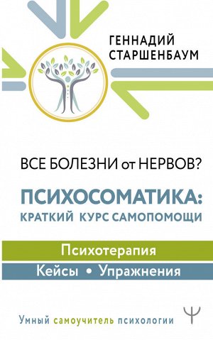 Старшенбаум Г.В. Все болезни от нервов? Психосоматика: краткий курс самопомощи. Психотерапия, кейсы, упражнения