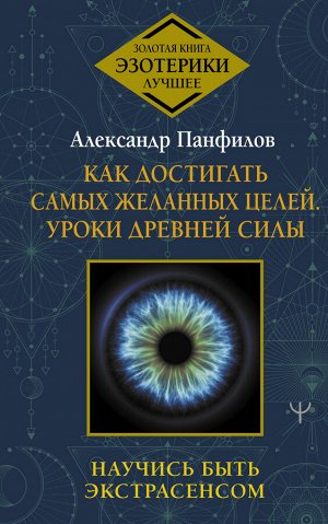 Панфилов А.В. Как достигать самых желанных целей. Уроки древней силы. Научись быть экстрасенсом