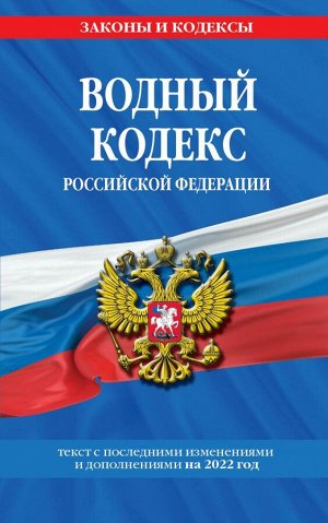 Водный кодекс Российской Федерации: текст с изм. и доп. на 2022 год