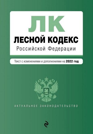 Лесной кодекс Российской Федерации. Текст с изм. и доп. на 2022 год