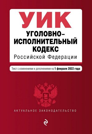 Уголовно-исполнительный кодекс Российской Федерации. Текст с изм. и доп. на 1 февраля 2022 г.