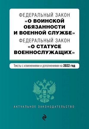 Федеральный закон "О воинской обязанности и военной службе". Федеральный закон "О статусе военнослужащих". Тексты с изм. на 2022 г.