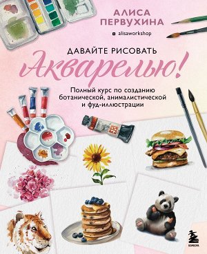 Первухина А. Давайте рисовать акварелью! Полный курс по созданию ботанической, анималистической и фуд-иллюстрации