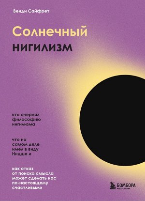 Сайфрет В. Солнечный нигилизм. Как отказ от поиска смысла может сделать нас по-настоящему счастливыми