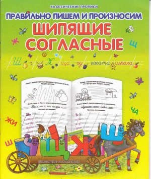 КЛАСС.ПРОПИСЬ.ПРАВИЛЬНО ПИШЕМ И ПРОИЗНОСИМ ШИПЯЩИЕ СОГЛАСНЫЕ (Захарова О. сост.)