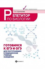 Татьяна Шустанова: Репетитор по биологии. Готов к ЕГЭ и ОГЭ. Для поступающих в медицинские учебные заведения 550стр., 207х134х28мм, Твердый переплет