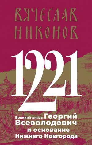 Никонов В.А. 1221. Великий князь Георгий Всеволодович и основание Нижнего Новгорода