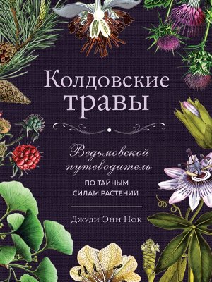 Джуди Энн Нок Колдовские травы. Ведьмовской путеводитель по тайным силам растений