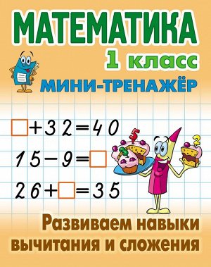 Математика. 1 класс. Развиваем навыки вычитания и сложения. Мини-тренажер 16стр., 210х166х1мм, Мягкая обложка