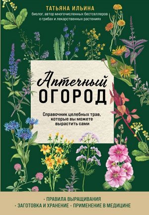 Ильина Т.А. Аптечный огород. Справочник целебных трав, которые вы можете вырастить сами