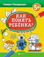 Как понять ребенка? Рисуночные тесты для детей 5+ 16стр., 260х199х1мм, Мягкая обложка