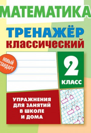 ТРЕНАЖЕР КЛАССИЧЕСКИЙ МАТЕМАТИКА 2 КЛАСС Упражнения для занятий в школе и дома 96стр., 225х175 мм, Мягкая обложка