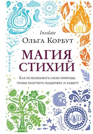 Корбут О. Магия стихий. Как использовать силы природы, чтобы получить поддержку и защиту