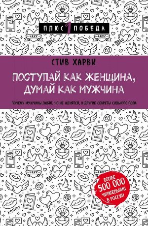 Харви Стив Поступай как женщина, думай как мужчина. Почему мужчины любят, но не женятся, и другие секреты сильного пола