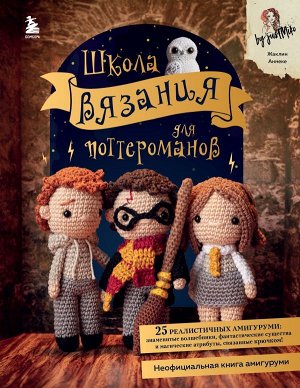 Эксмо Аннеке Ж. Школа вязания для поттероманов. Неофициальная книга амигуруми по мотивам вселенной Гарри Поттера