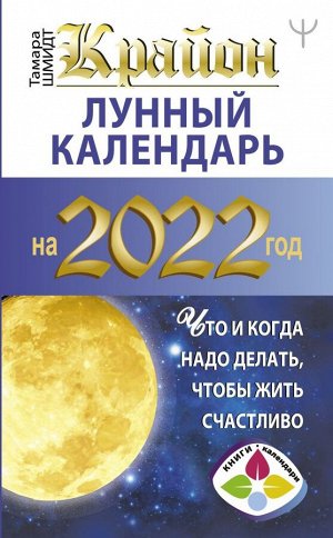 Шмидт Тамара КРАЙОН. Лунный календарь 2022. Что и когда надо делать, чтобы жить счастливо