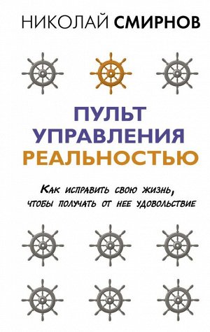 Смирнов Н.В. Пульт управления реальностью: как исправить свою жизнь, чтобы получать от нее удовольствие