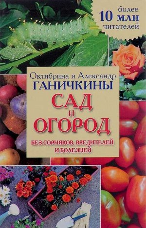 Октябрина Ганичкина Сад и огород без сорняков, вредителей и болезней 256стр., 200x125x16мм, Мягкая обложка