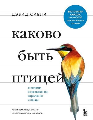 Сибли Д. Каково быть птицей: о полетах и гнездовании, кормлении и пении. Как и чем живут самые известные птицы на земле