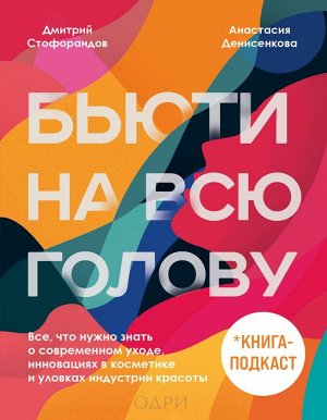 Дмитрий Стофорандов, Анастасия Денисенкова Бьюти на всю голову. Все, что нужно знать о современном уходе, инновациях в косметике и уловках индустрии красоты