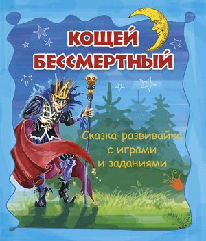 Кощей Бессмертный. Сказка-развивайка с играми и заданиями 30стр., 230х200х4мм, Мягкая обложка