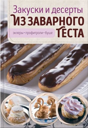 Виктория Головашевич: Закуски и десерты из заварного теста. Эклеры, профитроли, буше