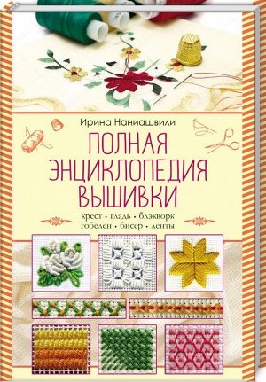 Ирина Наниашвили: Полная энциклопедия вышивки 144стр., 220х150х10мм, Твердый переплет