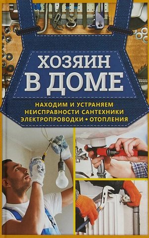 Хозяин в доме. Находим и устраняем неисправности сантехники, электропроводки, отопления 400стр., 207х137х20мм, Интегральный переплет