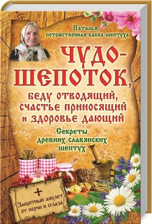 Чудо-шепоток, беду отводящий, счастье приносящий и здоровье дающий. Секреты др. славянских шептух 416стр., 207х135х21мм, Твердый переплет