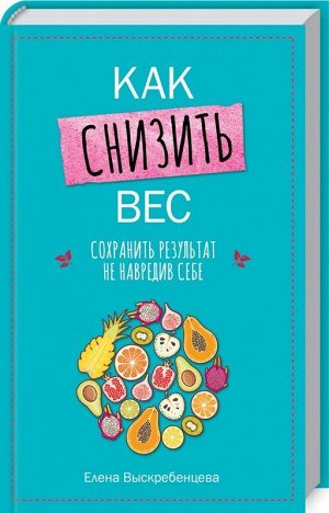 Елена Выскребенцева: Как снизить вес, сохранить результат, не навредив себе 320стр., 206х134х18мм, Твердый переплет