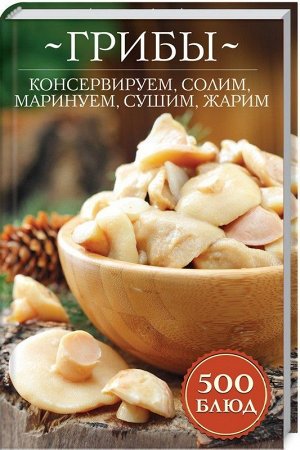 Грибы: консервируем, солим, маринуем, сушим, жарим