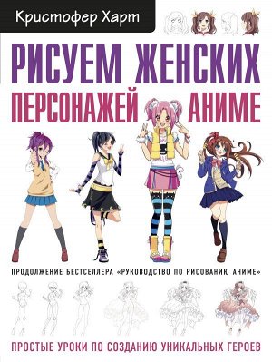 Харт К. Рисуем женских персонажей аниме. Простые уроки по созданию уникальных героев.