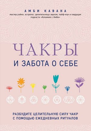 Кавана А. Чакры и забота о себе. Разбудите целительную силу чакр с помощью ежедневных ритуалов