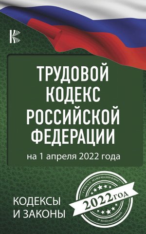 . Трудовой Кодекс Российской Федерации на 1 апреля 2022 года