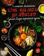 Астанкова Е.В. Лучшие блюда корейской кухни. От кимчи до хвачхэ