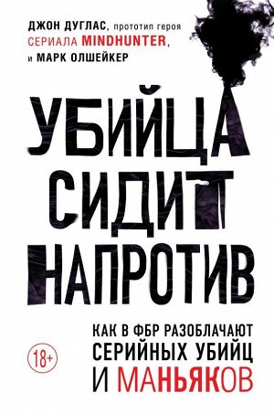 Дуглас Джон, Олшейкер Марк Убийца сидит напротив. Как в ФБР разоблачают серийных убийц и маньяков