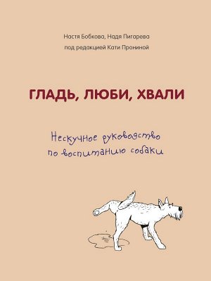 Бобкова А.М., Пигарева Н.Н., Пронина Е.А. Гладь, люби, хвали. Нескучное руководство по воспитанию собаки