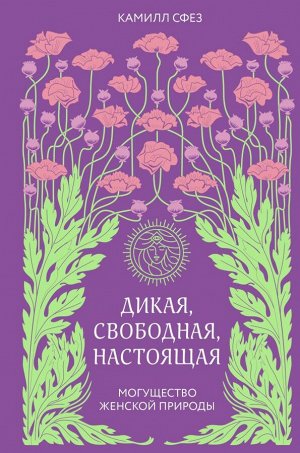 Сфез Камилл Дикая, свободная, настоящая. Могущество женской природы