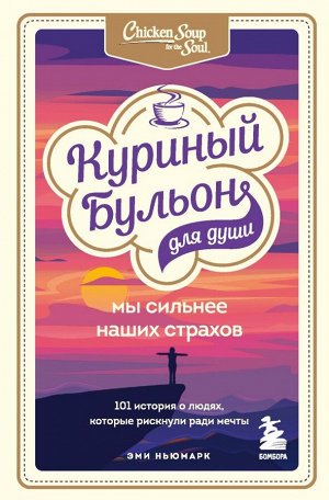 Ньюмарк Эми Куриный бульон для души. Мы сильнее наших страхов. 101 история о людях, которые рискнули ради мечты