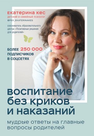 Кес Екатерина Воспитание без криков и наказаний. Мудрые ответы на главные вопросы родителей