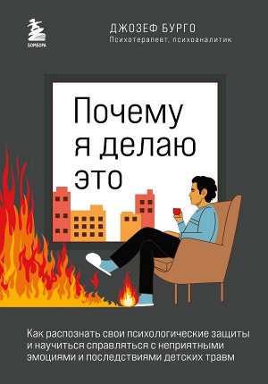 Бурго Джозеф Почему я делаю это. Как распознать свои психологические защиты и научиться справляться с неприятными эмоциями и последствиями детских травм