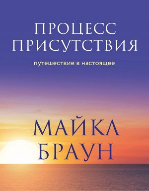 Браун М. Процесс присутствия. Путешествие в настоящее