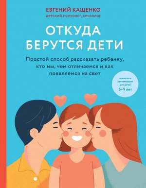 Кащенко Е.А. Откуда берутся дети. Простой способ рассказать ребенку, кто мы, чем отличаемся и как появляемся на свет. 2-е издание