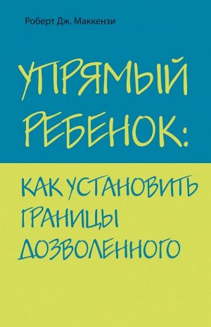 Маккензи Р.Дж. Упрямый ребенок: как установить границы дозволенного