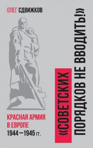 Сдвижков О.В. Советских порядков не вводить : Красная Армия в Европе 1941—1945