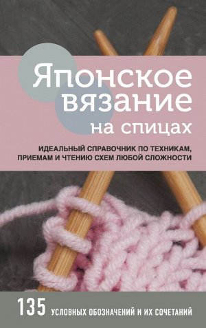 Японское вязание на спицах. Идеальный справочник по техникам, приемам и чтению схем любой сложности