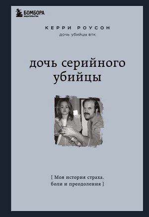 Роусон Керри Дочь серийного убийцы. Моя история страха, боли и преодоления