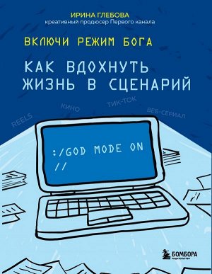 Глебова И.С. Включи режим Бога: как вдохнуть жизнь в сценарий